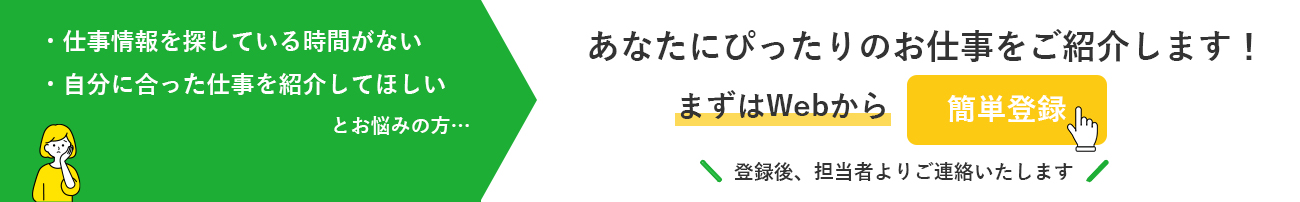 あなたにぴったりのお仕事をご紹介します！まずはWebから簡単登録